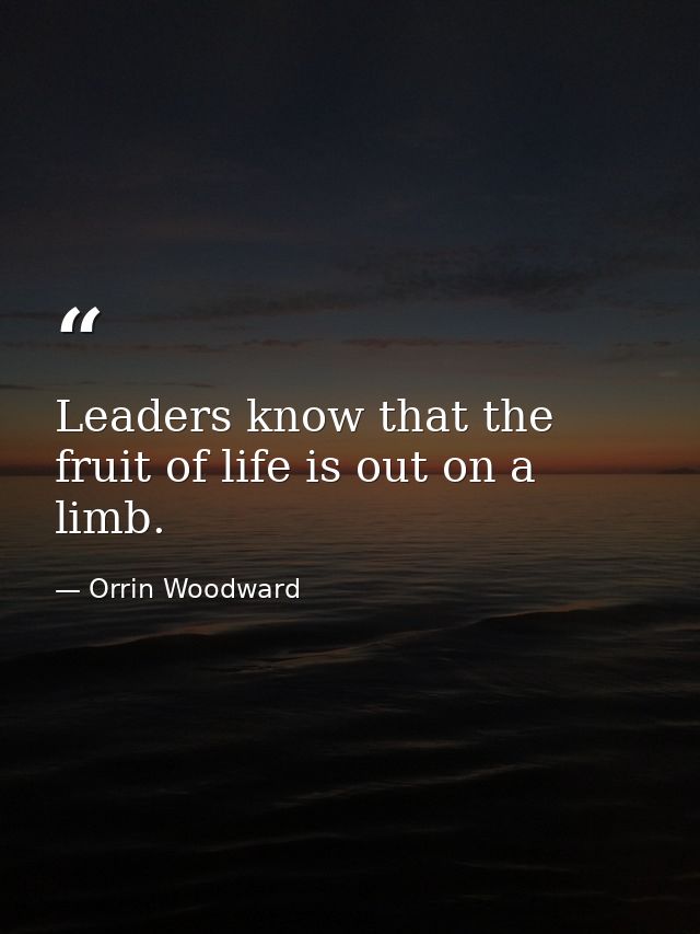 Leaders know that the fruit of life is out on a limb. — Orrin Woodward