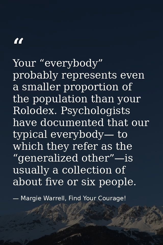 Your “everybody” probably represents even a smaller proportion of the population than your Rolodex. Psychologists have d — Margie Warrell, Find Your Courage!