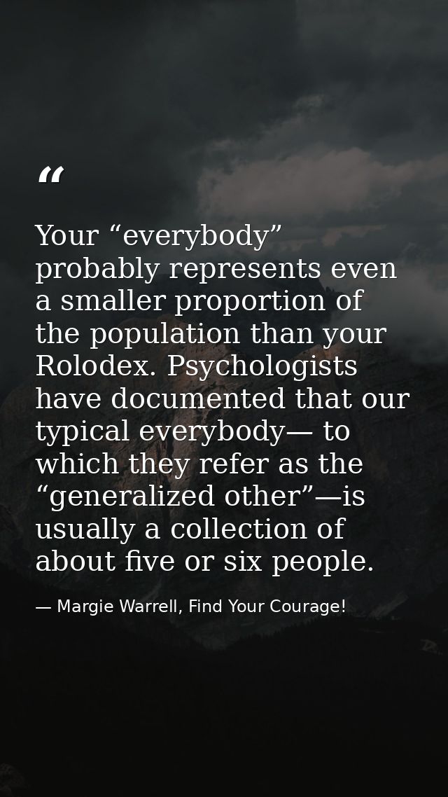 Your “everybody” probably represents even a smaller proportion of the population than your Rolodex. Psychologists have d — Margie Warrell, Find Your Courage!