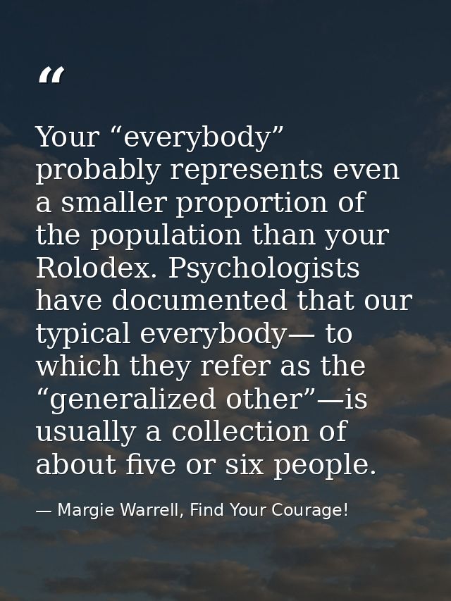 Your “everybody” probably represents even a smaller proportion of the population than your Rolodex. Psychologists have d — Margie Warrell, Find Your Courage!