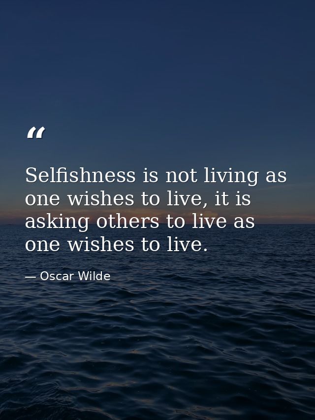 Selfishness is not living as one wishes to live, it is asking others to live as one wishes to live. — Oscar Wilde