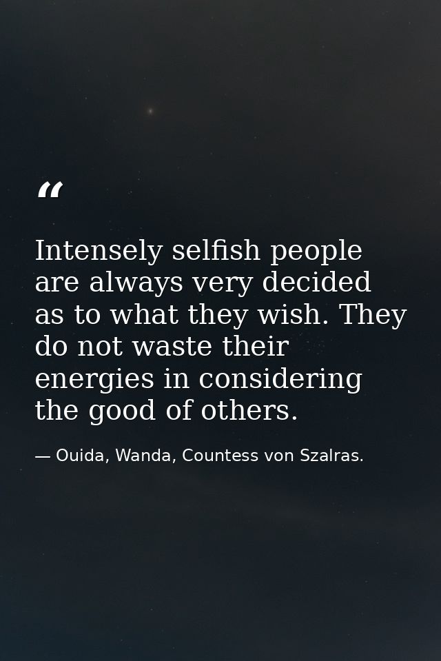 Intensely selfish people are always very decided as to what they wish. They do not waste their energies in considering t — Ouida, Wanda, Countess von Szalras.