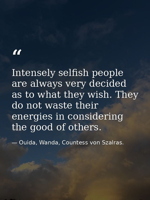 Intensely selfish people are always very decided as to what they wish. They do not waste their energies in considering t — Ouida, Wanda, Countess von Szalras.