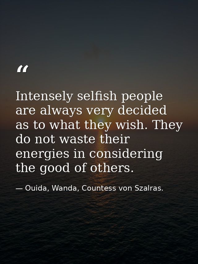 Intensely selfish people are always very decided as to what they wish. They do not waste their energies in considering t — Ouida, Wanda, Countess von Szalras.