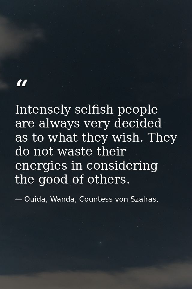 Intensely selfish people are always very decided as to what they wish. They do not waste their energies in considering t — Ouida, Wanda, Countess von Szalras.