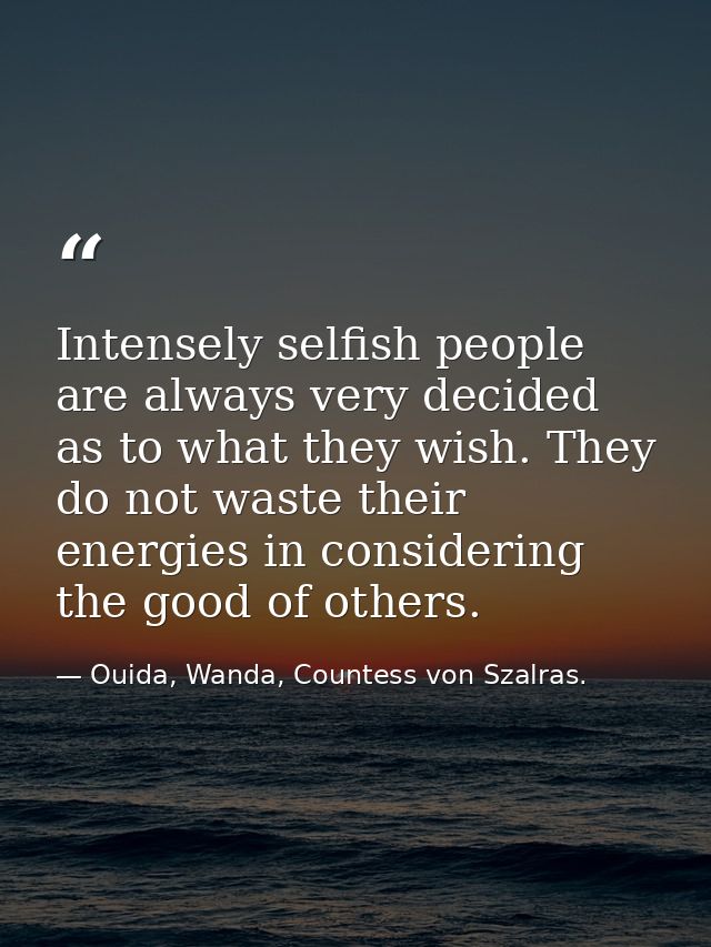 Intensely selfish people are always very decided as to what they wish. They do not waste their energies in considering t — Ouida, Wanda, Countess von Szalras.