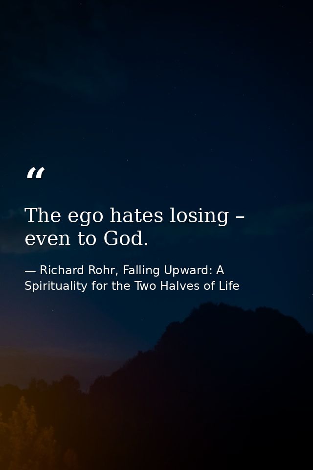 The ego hates losing – even to God. — Richard Rohr, Falling Upward: A Spirituality for the Two Halves of Life
