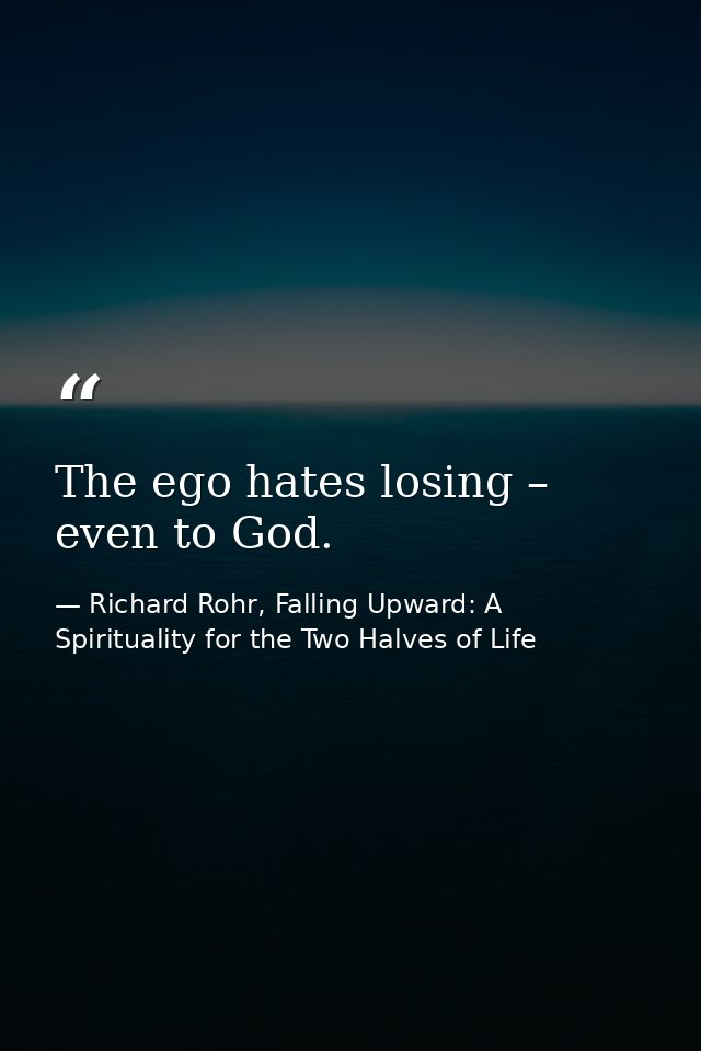 The ego hates losing – even to God. — Richard Rohr, Falling Upward: A Spirituality for the Two Halves of Life