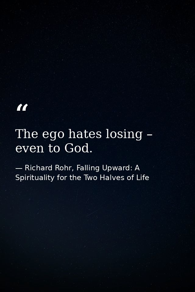 The ego hates losing – even to God. — Richard Rohr, Falling Upward: A Spirituality for the Two Halves of Life