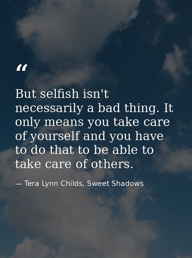 But selfish isn't necessarily a bad thing. It only means you take care of yourself and you have to do that to be able to — Tera Lynn Childs, Sweet Shadows