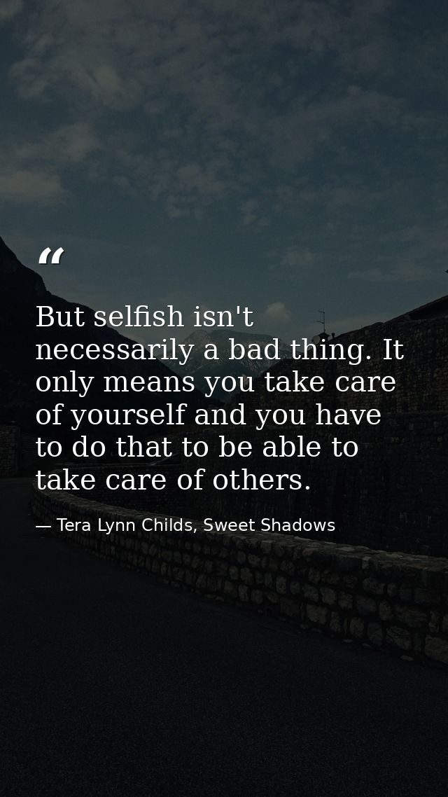 But selfish isn't necessarily a bad thing. It only means you take care of yourself and you have to do that to be able to — Tera Lynn Childs, Sweet Shadows