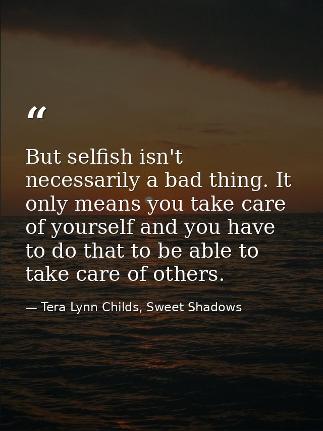 But selfish isn't necessarily a bad thing. It only means you take care of yourself and you have to do that to be able to — Tera Lynn Childs, Sweet Shadows