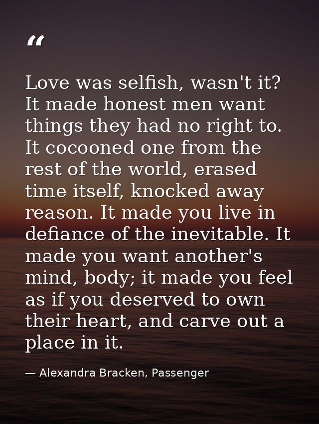 Love was selfish, wasn't it? It made honest men want things they had no right to. It cocooned one from the rest of the w — Alexandra Bracken, Passenger