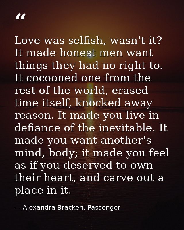 Love was selfish, wasn't it? It made honest men want things they had no right to. It cocooned one from the rest of the w — Alexandra Bracken, Passenger