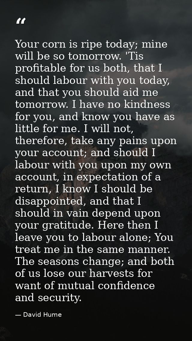 Your corn is ripe today; mine will be so tomorrow. 'Tis profitable for us both, that I should labour with you today, and — David Hume