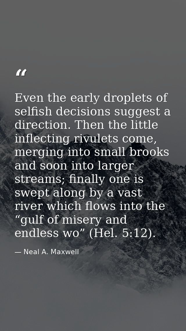 Even the early droplets of selfish decisions suggest a direction. Then the little inflecting rivulets come, merging into — Neal A. Maxwell