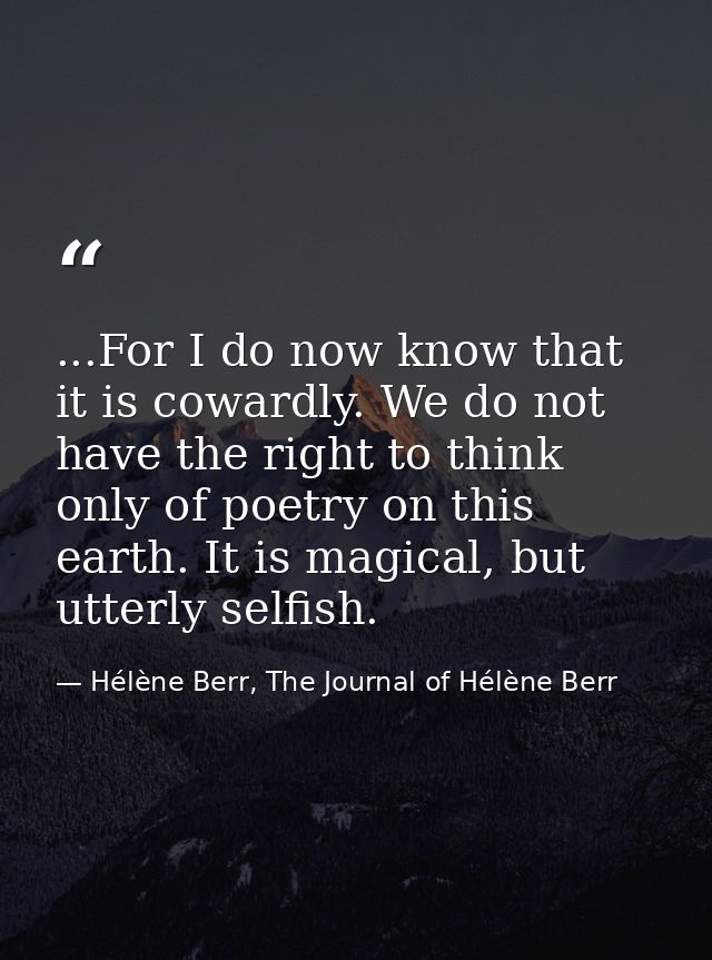 ...For I do now know that it is cowardly. We do not have the right to think only of poetry on this earth. It is magical, — Hélène Berr, The Journal of Hélène Berr