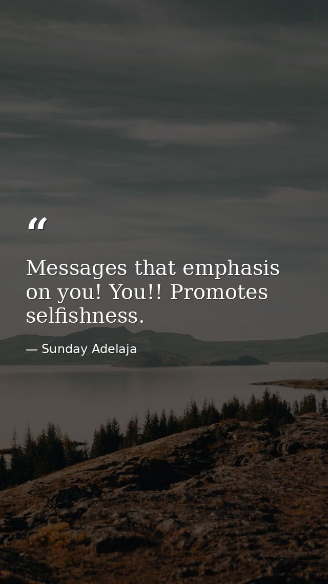 Messages that emphasis on you! You!! Promotes selfishness. — Sunday Adelaja