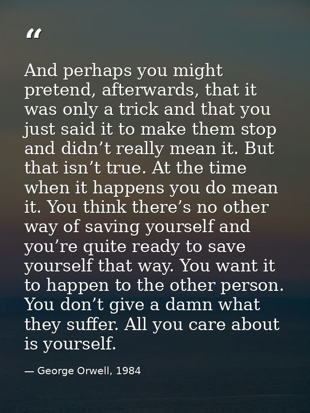 And perhaps you might pretend, afterwards, that it was only a trick and that you just said it to make them stop and didn — George Orwell, 1984