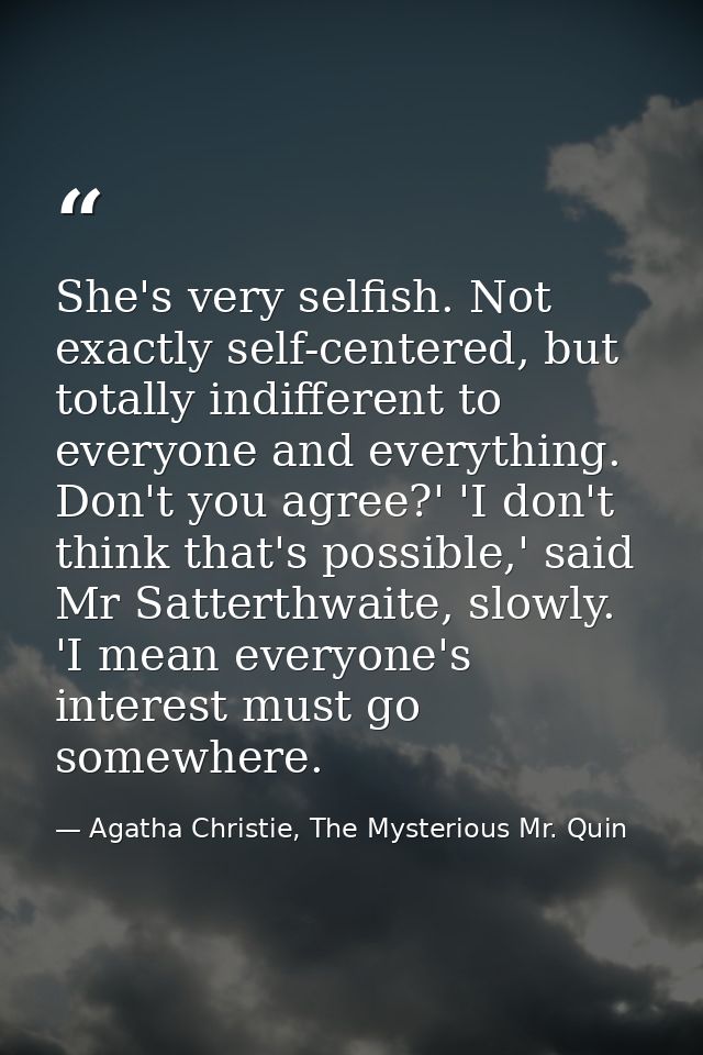 She's very selfish. Not exactly self-centered, but totally indifferent to everyone and everything. Don't you agree?' 'I  — Agatha Christie, The Mysterious Mr. Quin