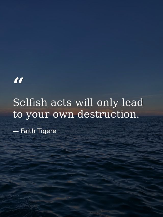 Selfish acts will only lead to your own destruction. — Faith Tigere