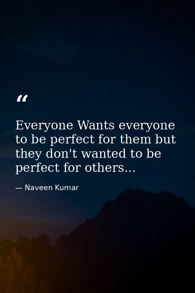 Everyone Wants everyone to be perfect for them but they don't wanted to be perfect for others... — Naveen Kumar