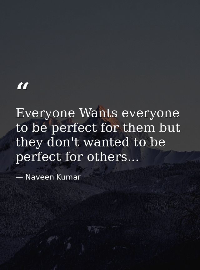 Everyone Wants everyone to be perfect for them but they don't wanted to be perfect for others... — Naveen Kumar