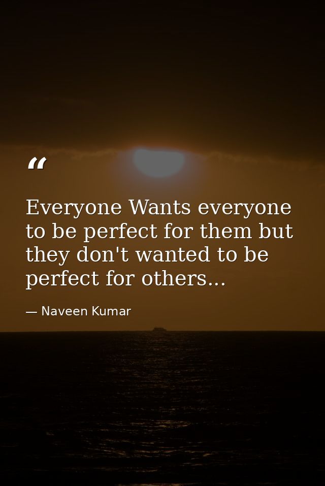 Everyone Wants everyone to be perfect for them but they don't wanted to be perfect for others... — Naveen Kumar