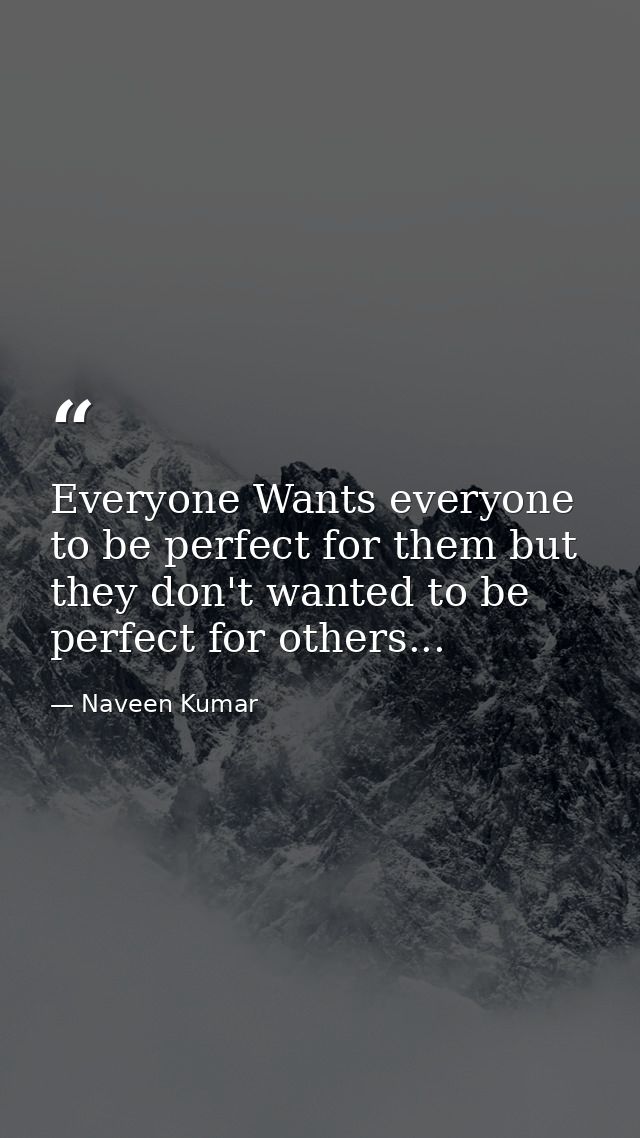 Everyone Wants everyone to be perfect for them but they don't wanted to be perfect for others... — Naveen Kumar