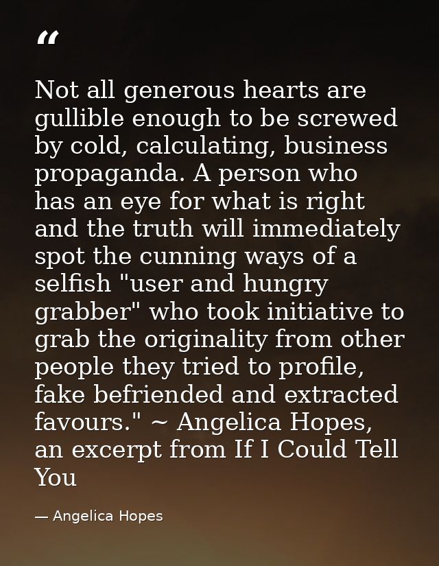 Not all generous hearts are gullible enough to be screwed by cold, calculating, business propaganda. A person who has an — Angelica Hopes