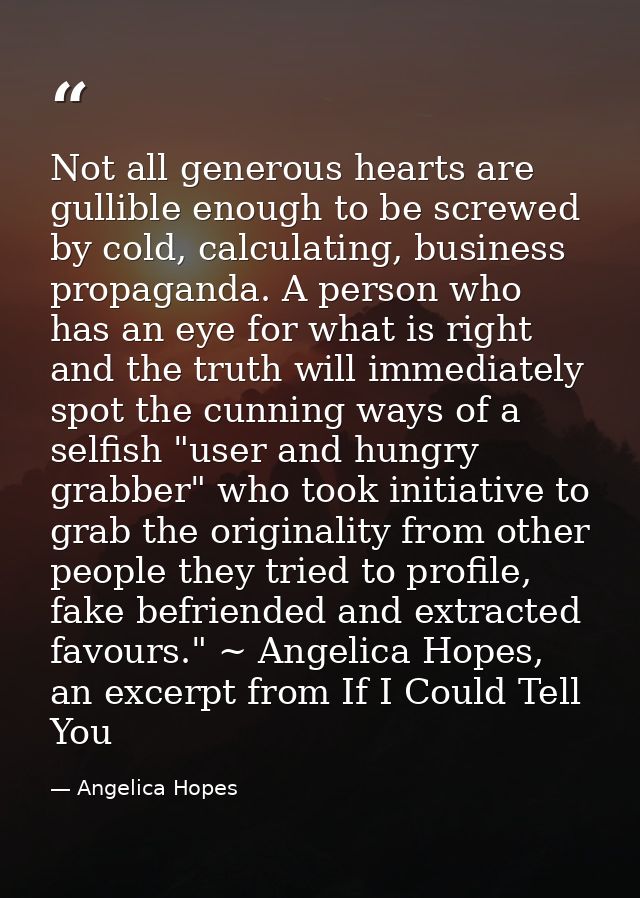 Not all generous hearts are gullible enough to be screwed by cold, calculating, business propaganda. A person who has an — Angelica Hopes