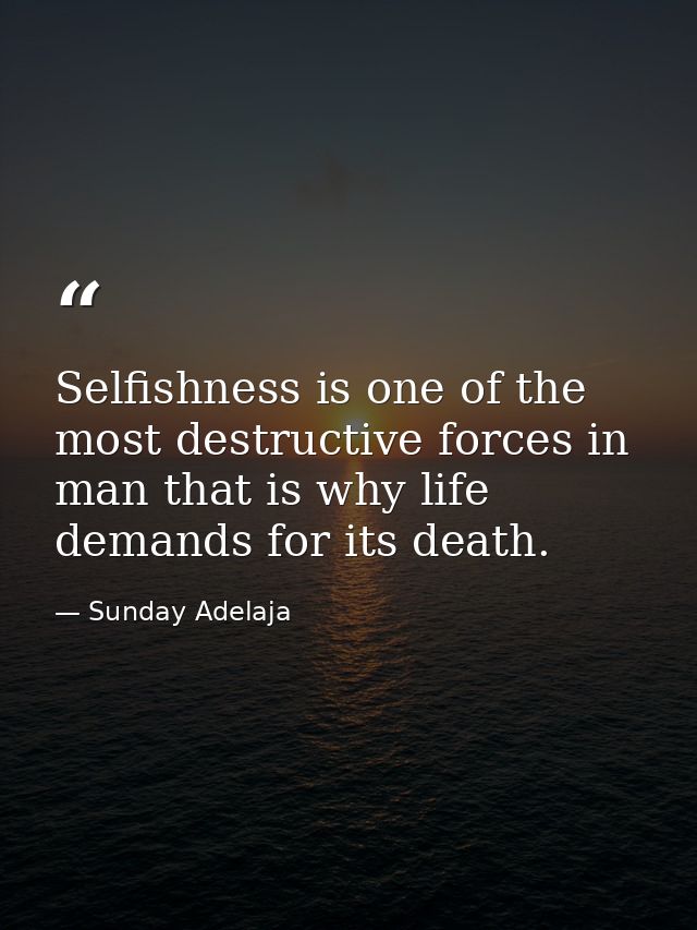 Selfishness is one of the most destructive forces in man that is why life demands for its death. — Sunday Adelaja