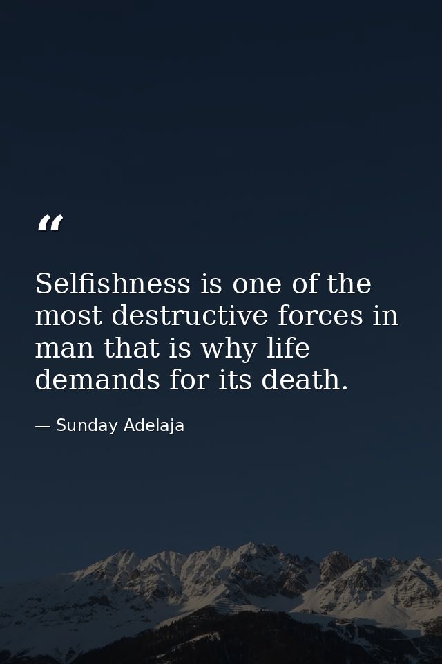 Selfishness is one of the most destructive forces in man that is why life demands for its death. — Sunday Adelaja