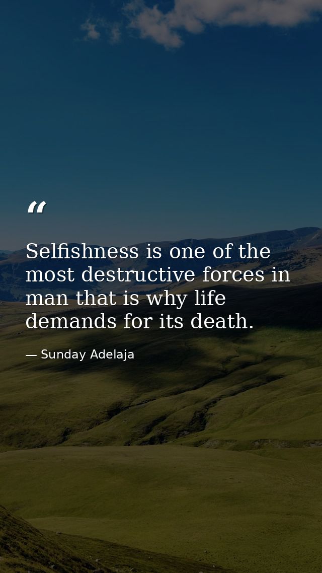 Selfishness is one of the most destructive forces in man that is why life demands for its death. — Sunday Adelaja