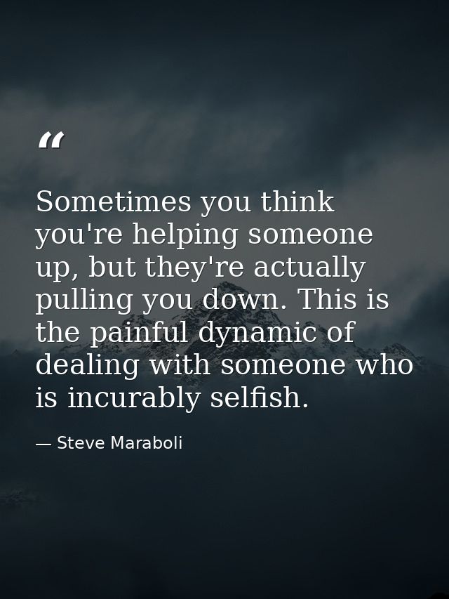 Sometimes you think you're helping someone up, but they're actually pulling you down. This is the painful dynamic of dea — Steve Maraboli