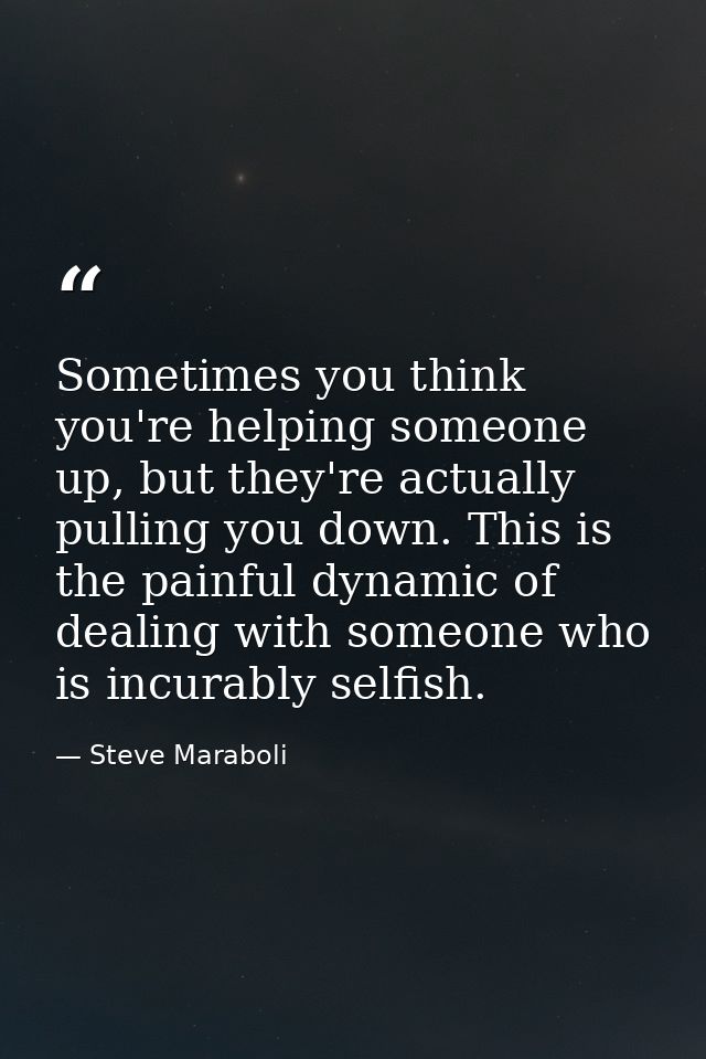 Sometimes you think you're helping someone up, but they're actually pulling you down. This is the painful dynamic of dea — Steve Maraboli