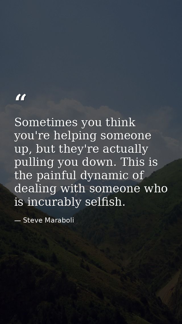 Sometimes you think you're helping someone up, but they're actually pulling you down. This is the painful dynamic of dea — Steve Maraboli