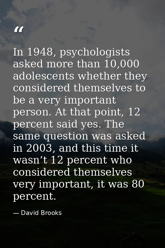 In 1948, psychologists asked more than 10,000 adolescents whether they considered themselves to be a very important pers — David Brooks