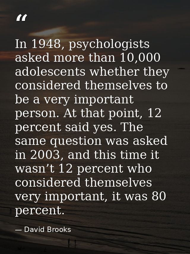 In 1948, psychologists asked more than 10,000 adolescents whether they considered themselves to be a very important pers — David Brooks