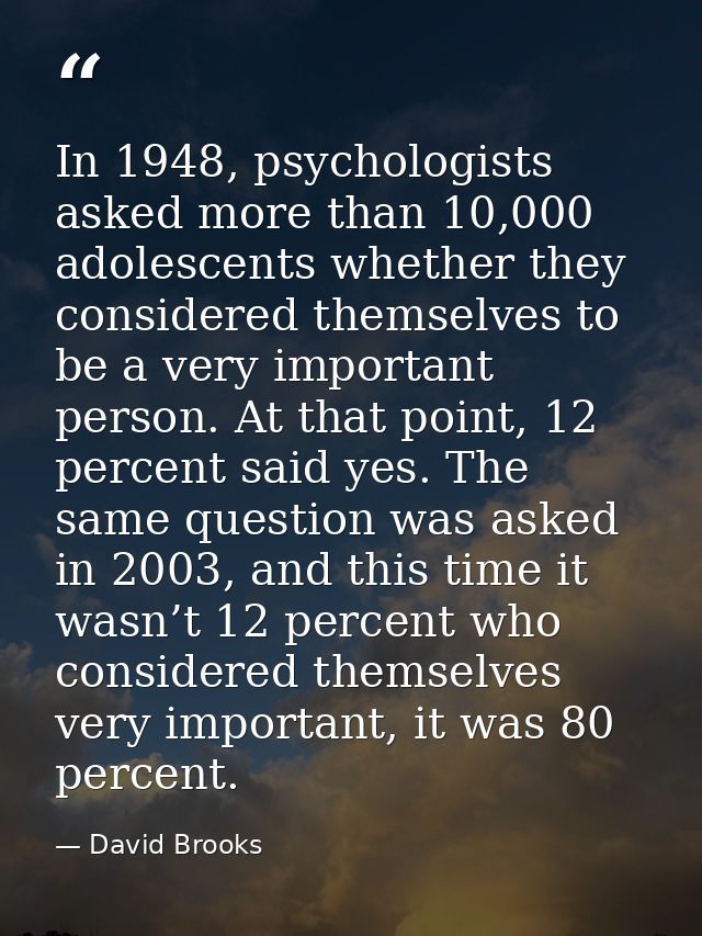 In 1948, psychologists asked more than 10,000 adolescents whether they considered themselves to be a very important pers — David Brooks