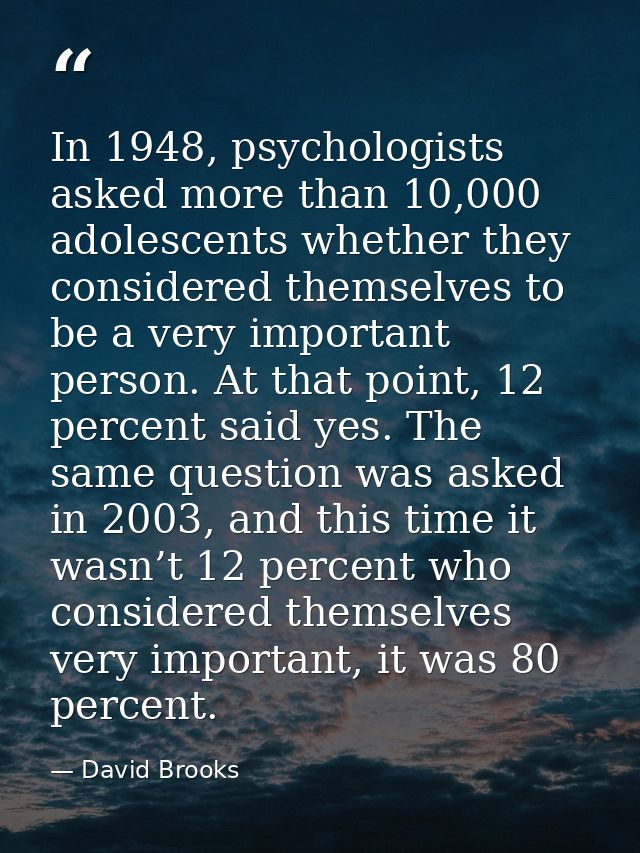 In 1948, psychologists asked more than 10,000 adolescents whether they considered themselves to be a very important pers — David Brooks