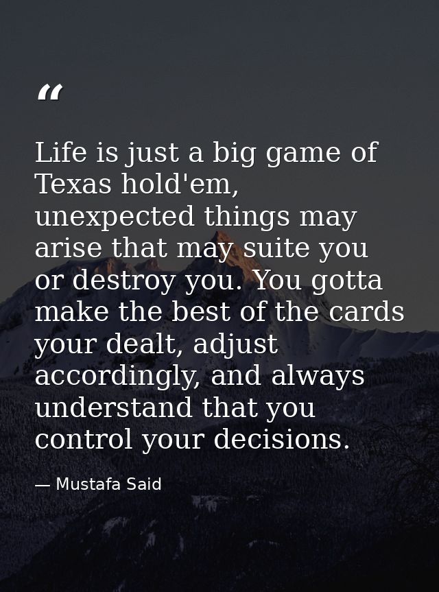 Life is just a big game of Texas hold'em, unexpected things may arise that may suite you or destroy you. You gotta make  — Mustafa Said
