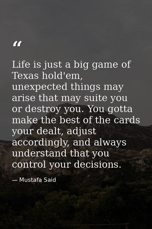 Life is just a big game of Texas hold'em, unexpected things may arise that may suite you or destroy you. You gotta make  — Mustafa Said