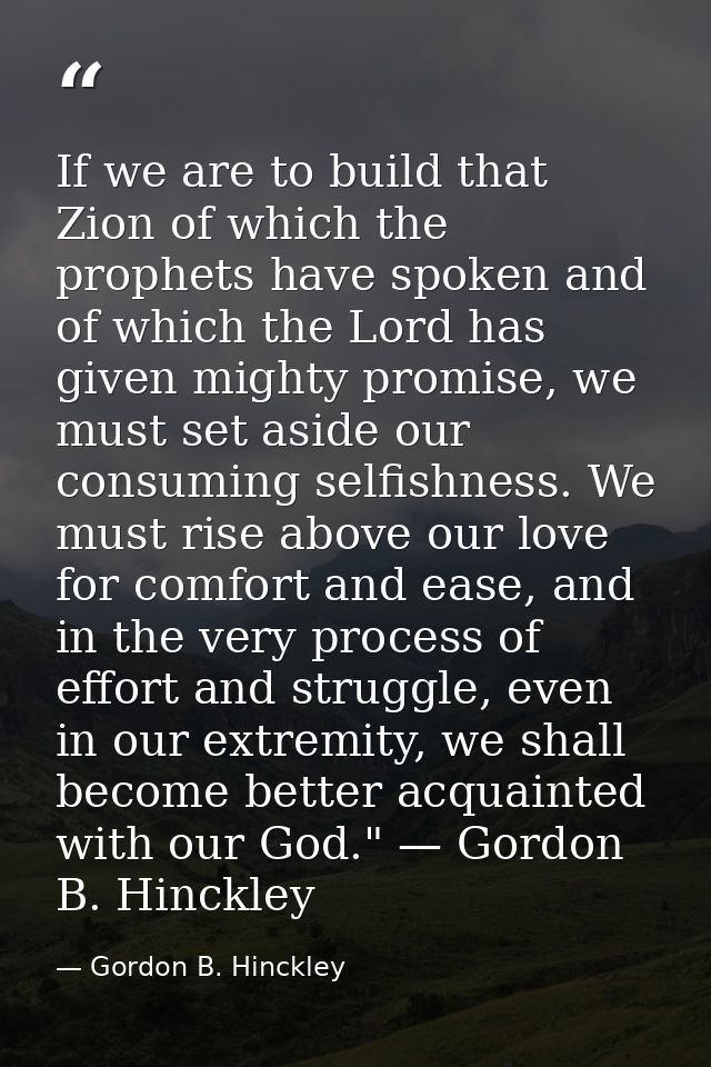 If we are to build that Zion of which the prophets have spoken and of which the Lord has given mighty promise, we must s — Gordon B. Hinckley