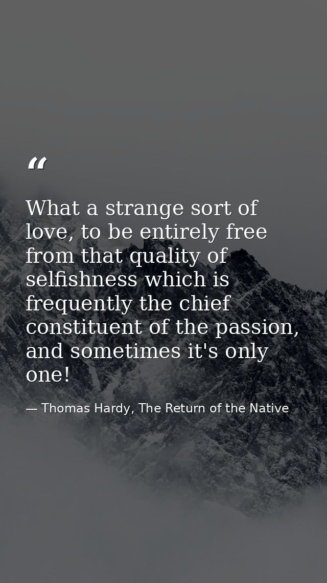 What a strange sort of love, to be entirely free from that quality of selfishness which is frequently the chief constitu — Thomas Hardy, The Return of the Native