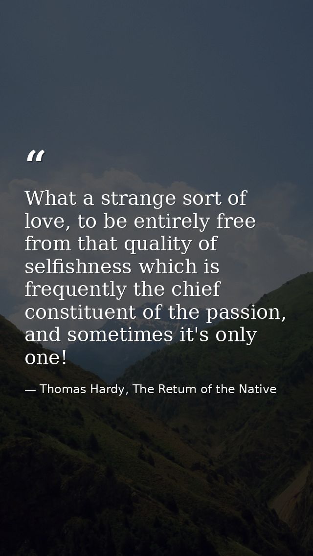 What a strange sort of love, to be entirely free from that quality of selfishness which is frequently the chief constitu — Thomas Hardy, The Return of the Native