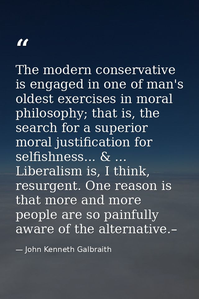 The modern conservative is engaged in one of man's oldest exercises in moral philosophy; that is, the search for a super — John Kenneth Galbraith