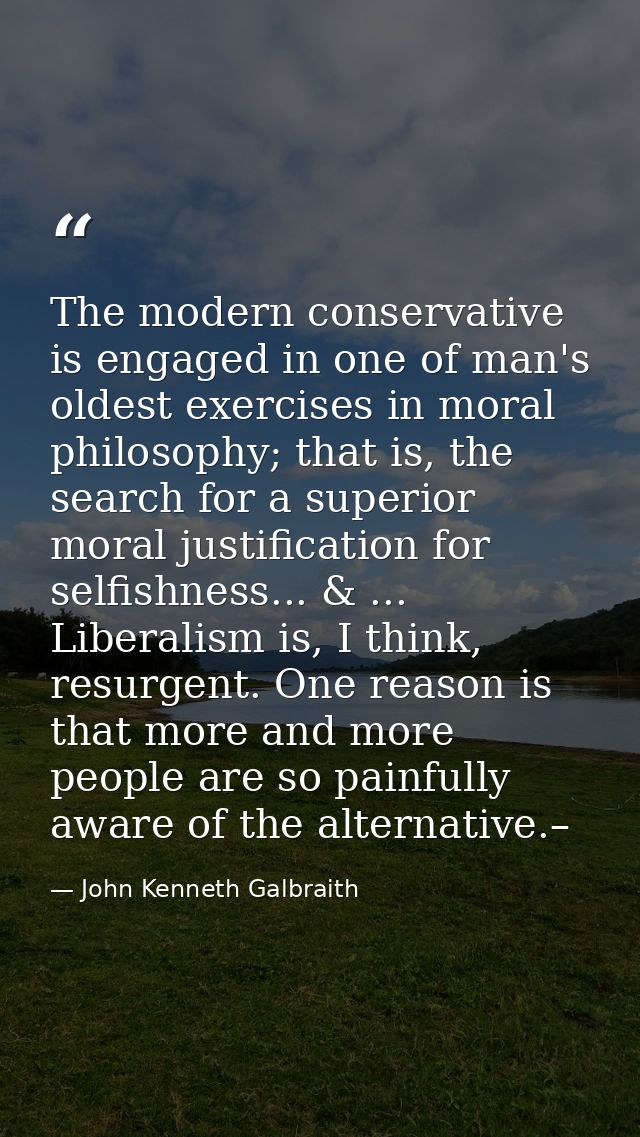 The modern conservative is engaged in one of man's oldest exercises in moral philosophy; that is, the search for a super — John Kenneth Galbraith