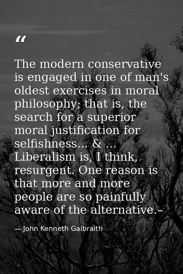 The modern conservative is engaged in one of man's oldest exercises in moral philosophy; that is, the search for a super — John Kenneth Galbraith