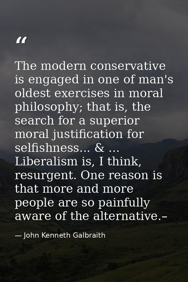 The modern conservative is engaged in one of man's oldest exercises in moral philosophy; that is, the search for a super — John Kenneth Galbraith